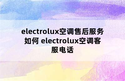 electrolux空调售后服务如何 electrolux空调客服电话